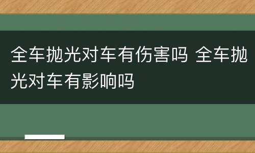 全车抛光对车有伤害吗 全车抛光对车有影响吗