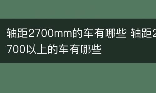 轴距2700mm的车有哪些 轴距2700以上的车有哪些