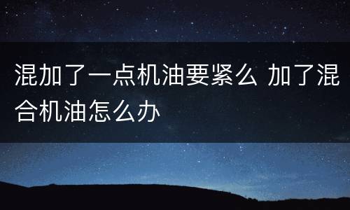 混加了一点机油要紧么 加了混合机油怎么办