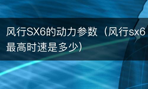 风行SX6的动力参数（风行sx6最高时速是多少）