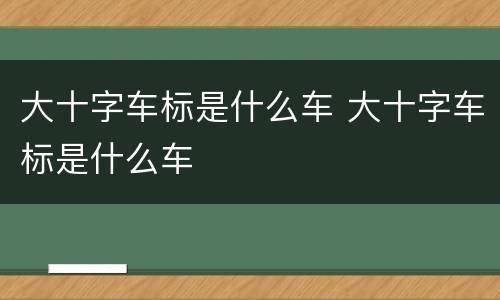 大十字车标是什么车 大十字车标是什么车