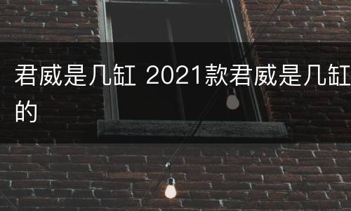 君威是几缸 2021款君威是几缸的