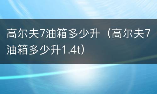 高尔夫7油箱多少升（高尔夫7油箱多少升1.4t）