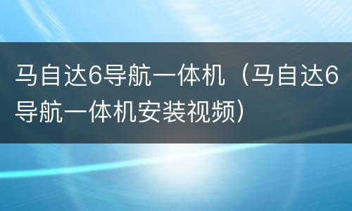 马自达6导航一体机（马自达6导航一体机安装视频）