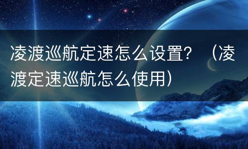 凌渡巡航定速怎么设置？（凌渡定速巡航怎么使用）
