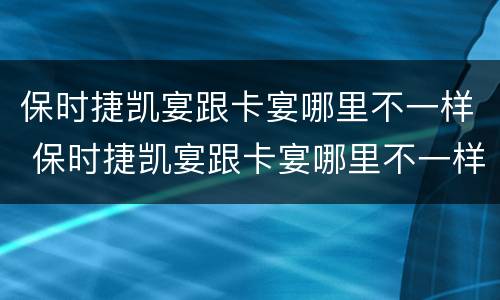 保时捷凯宴跟卡宴哪里不一样 保时捷凯宴跟卡宴哪里不一样
