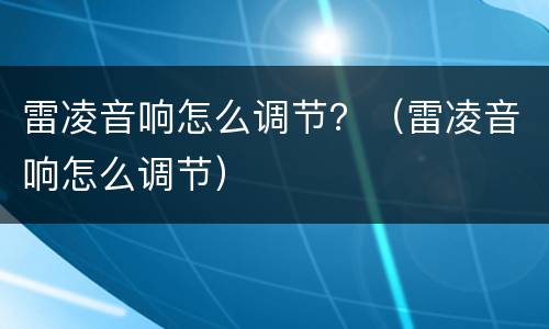 雷凌音响怎么调节？（雷凌音响怎么调节）