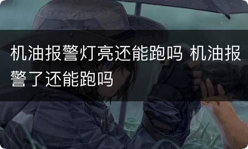 机油报警灯亮还能跑吗 机油报警了还能跑吗