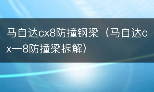 马自达cx8防撞钢梁（马自达cx一8防撞梁拆解）