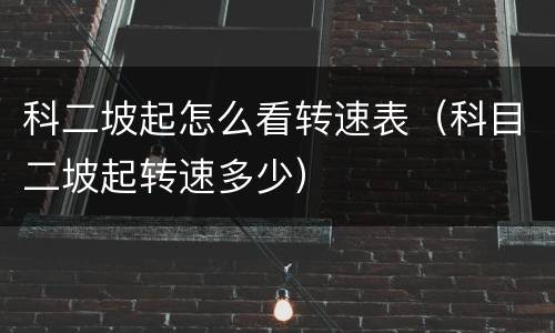 科二坡起怎么看转速表（科目二坡起转速多少）