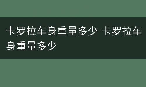 卡罗拉车身重量多少 卡罗拉车身重量多少