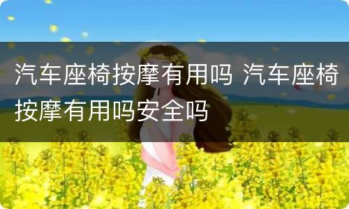 汽车座椅按摩有用吗 汽车座椅按摩有用吗安全吗