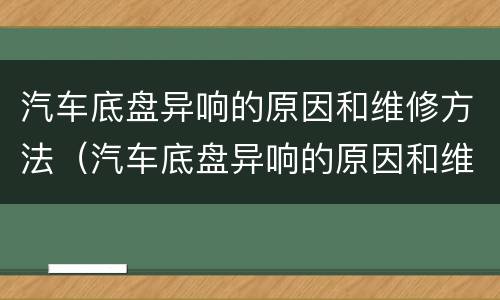 汽车底盘异响的原因和维修方法（汽车底盘异响的原因和维修方法图解）