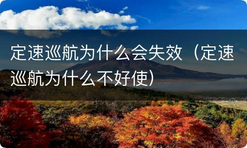 定速巡航为什么会失效（定速巡航为什么不好使）