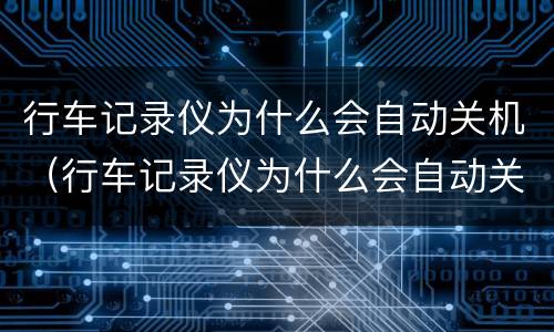 行车记录仪为什么会自动关机（行车记录仪为什么会自动关机状态）