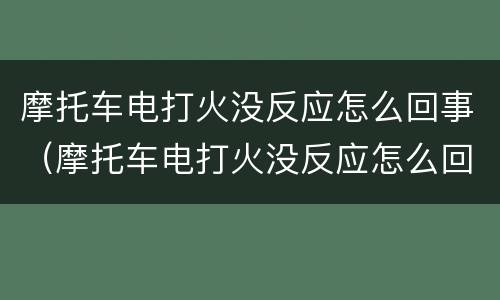 摩托车电打火没反应怎么回事（摩托车电打火没反应怎么回事喇叭不响）