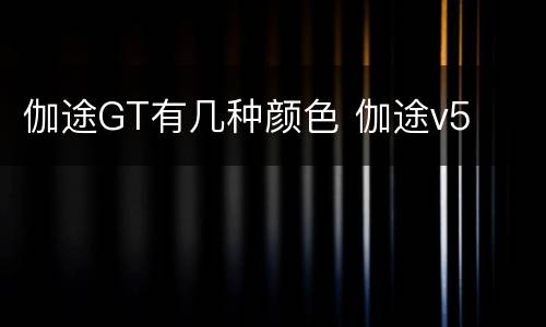 伽途GT有几种颜色 伽途v5