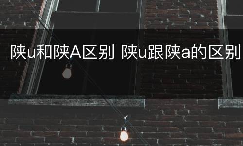 陕u和陕A区别 陕u跟陕a的区别