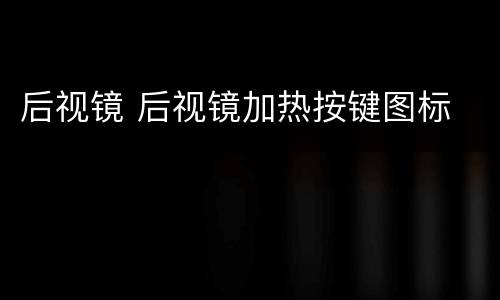 后视镜 后视镜加热按键图标