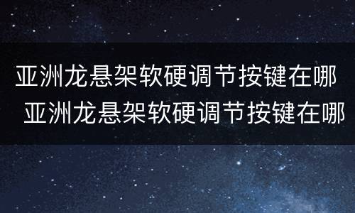 亚洲龙悬架软硬调节按键在哪 亚洲龙悬架软硬调节按键在哪里