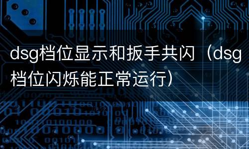 dsg档位显示和扳手共闪（dsg档位闪烁能正常运行）