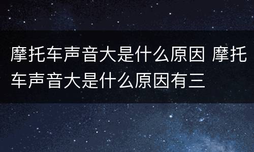 摩托车声音大是什么原因 摩托车声音大是什么原因有三