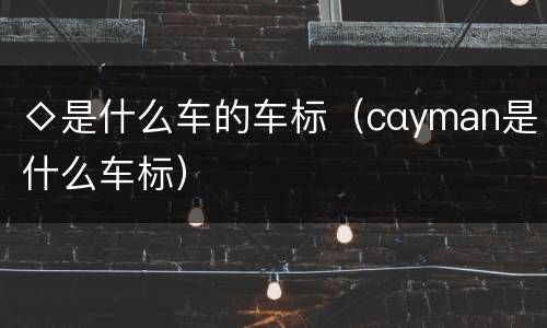 ◇是什么车的车标（cαyman是什么车标）