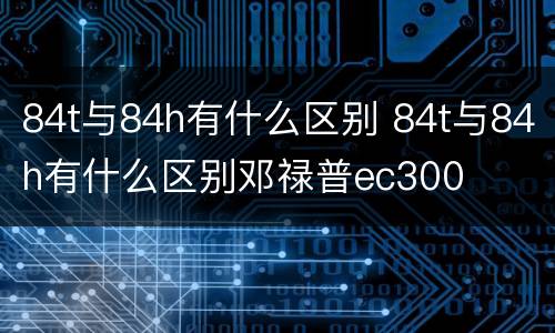 84t与84h有什么区别 84t与84h有什么区别邓禄普ec300