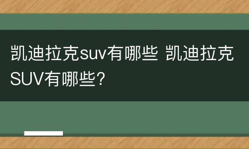 凯迪拉克suv有哪些 凯迪拉克SUV有哪些?