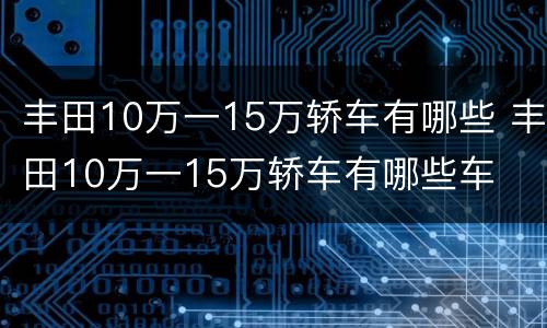 丰田10万一15万轿车有哪些 丰田10万一15万轿车有哪些车