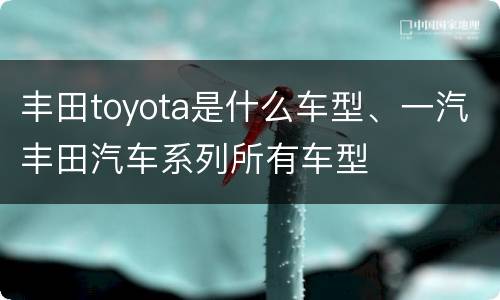 丰田toyota是什么车型、一汽丰田汽车系列所有车型