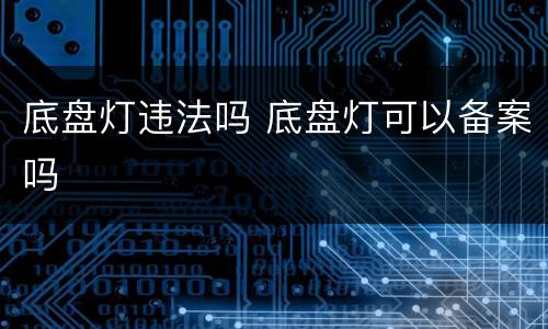 底盘灯违法吗 底盘灯可以备案吗