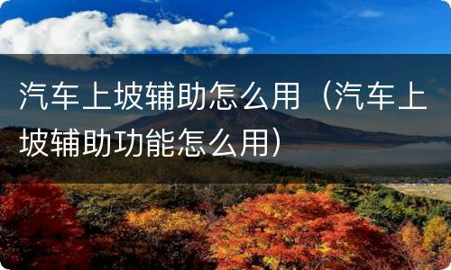 汽车上坡辅助怎么用（汽车上坡辅助功能怎么用）