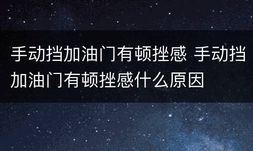 手动挡加油门有顿挫感 手动挡加油门有顿挫感什么原因