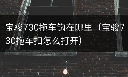 宝骏730拖车钩在哪里（宝骏730拖车扣怎么打开）