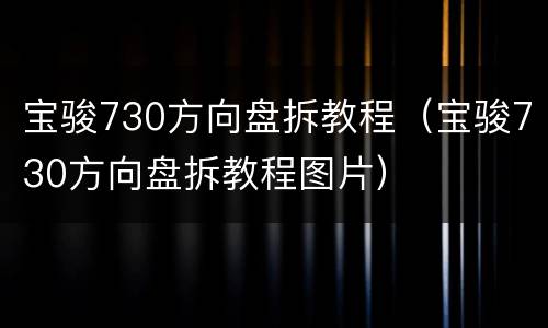 宝骏730方向盘拆教程（宝骏730方向盘拆教程图片）