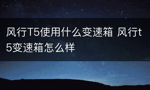 风行T5使用什么变速箱 风行t5变速箱怎么样