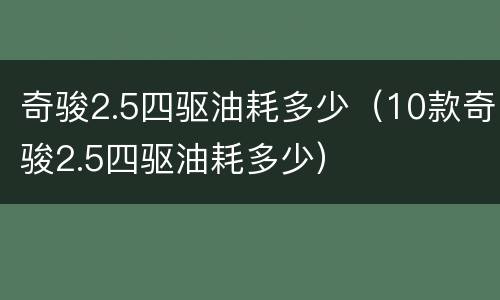 奇骏2.5四驱油耗多少（10款奇骏2.5四驱油耗多少）
