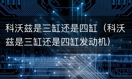 科沃兹是三缸还是四缸（科沃兹是三缸还是四缸发动机）