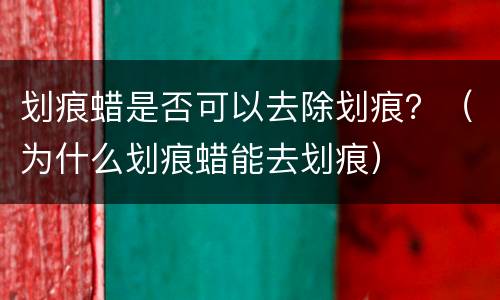 划痕蜡是否可以去除划痕？（为什么划痕蜡能去划痕）