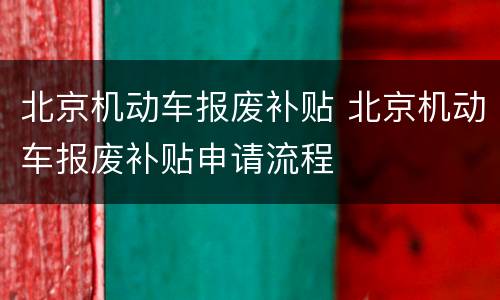 北京机动车报废补贴 北京机动车报废补贴申请流程