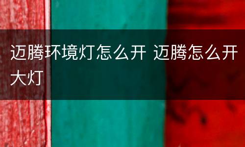 迈腾环境灯怎么开 迈腾怎么开大灯