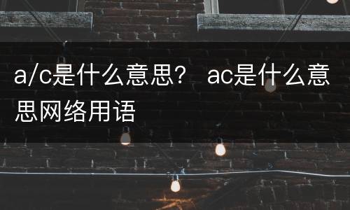 a/c是什么意思？ ac是什么意思网络用语