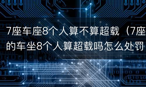 7座车座8个人算不算超载（7座的车坐8个人算超载吗怎么处罚）