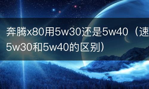 奔腾x80用5w30还是5w40（速腾5w30和5w40的区别）