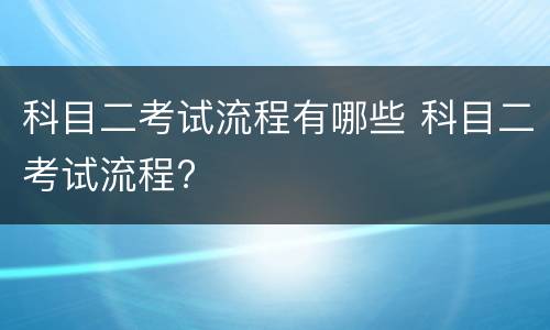 科目二考试流程有哪些 科目二考试流程?