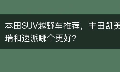 本田SUV越野车推荐，丰田凯美瑞和速派哪个更好？