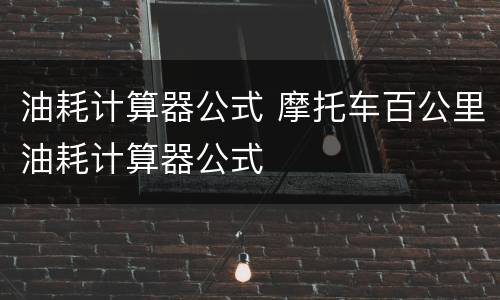油耗计算器公式 摩托车百公里油耗计算器公式