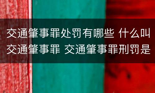 交通肇事罪处罚有哪些 什么叫交通肇事罪 交通肇事罪刑罚是怎样的