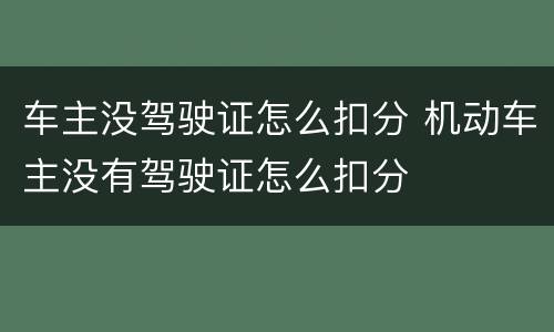 车主没驾驶证怎么扣分 机动车主没有驾驶证怎么扣分